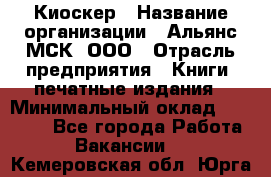 Киоскер › Название организации ­ Альянс-МСК, ООО › Отрасль предприятия ­ Книги, печатные издания › Минимальный оклад ­ 27 000 - Все города Работа » Вакансии   . Кемеровская обл.,Юрга г.